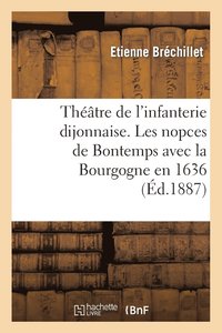 bokomslag Théâtre de l'Infanterie Dijonnaise. Les Nopces de Bontemps Avec La Bourgogne En 1636
