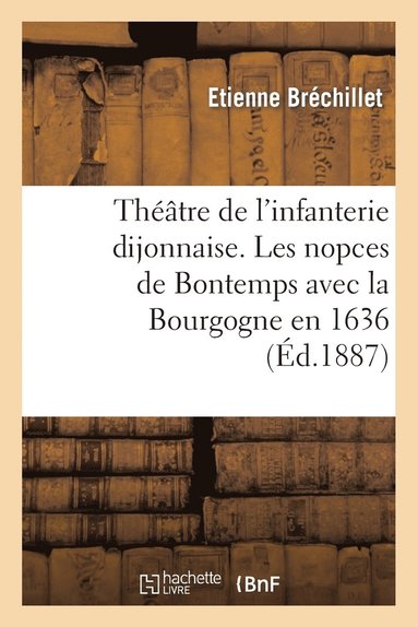 bokomslag Thtre de l'Infanterie Dijonnaise. Les Nopces de Bontemps Avec La Bourgogne En 1636