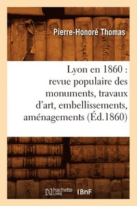 bokomslag Lyon En 1860: Revue Populaire Des Monuments, Travaux d'Art, Embellissements, Amnagements (d.1860)