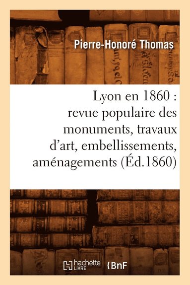 bokomslag Lyon En 1860: Revue Populaire Des Monuments, Travaux d'Art, Embellissements, Amnagements (d.1860)