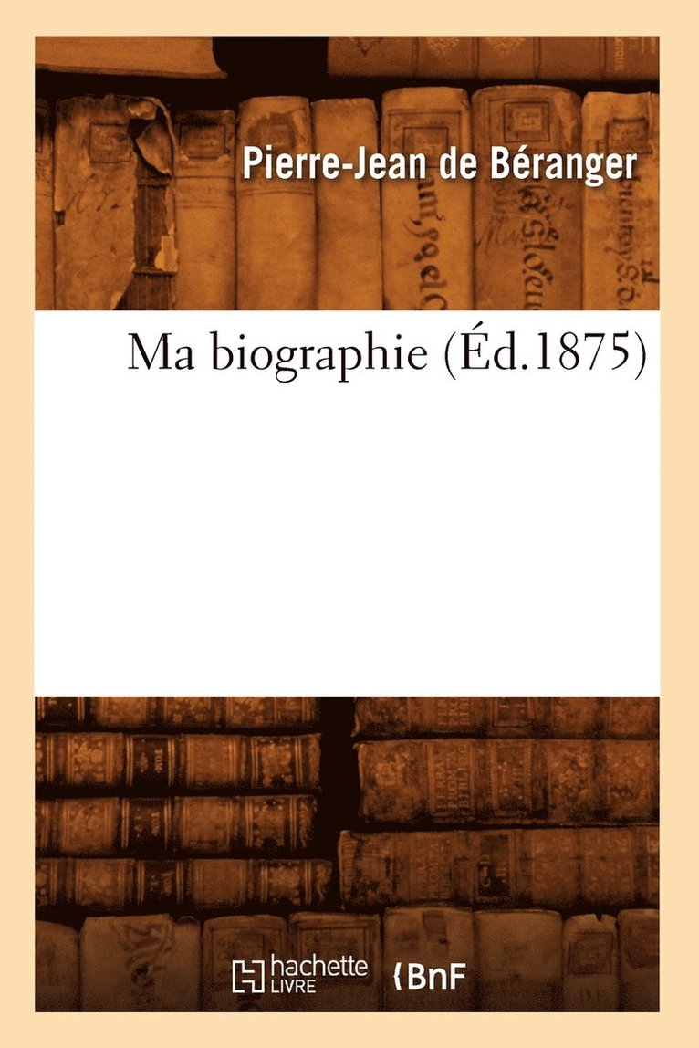 Pierre-Jean de Béranger, DE BERANGER P J - Ma Biographie (Éd.1875), Häftad