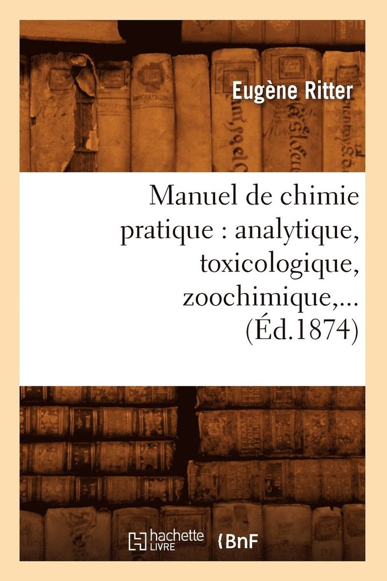 Eugène Ritter, RITTER E - Manuel de Chimie Pratique: Analytique, Toxicologique, Zoochimique (Éd.1874), Häftad