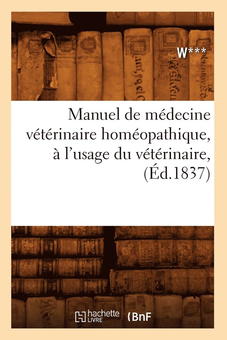 W***, W - Manuel de Médecine Vétérinaire Homéopathique, À l'Usage Du Vétérinaire, (Éd.1837), Häftad