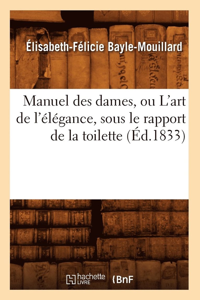 Manuel Des Dames, Ou l'Art de l'lgance, Sous Le Rapport de la Toilette, (d.1833) 1