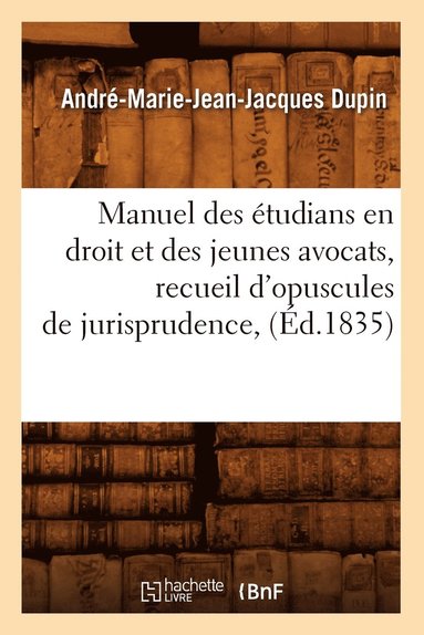 André-Marie-Jean-Jacques Dupin - Manuel des étudians en droit et des jeunes avocats, recueil d'opuscules de jurisprudence, (Éd.1835), Häftad