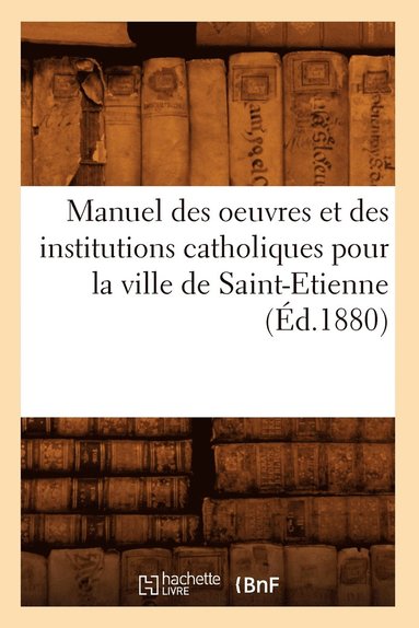 bokomslag Manuel des oeuvres et des institutions catholiques pour la ville de Saint-Etienne (Éd.1880)