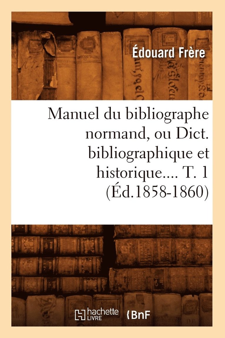Édouard Frère, FRERE E - Manuel Du Bibliographe Normand, Ou Dict. Bibliographique Et Historique. Tome 1 (Éd.1858-1860), Häftad