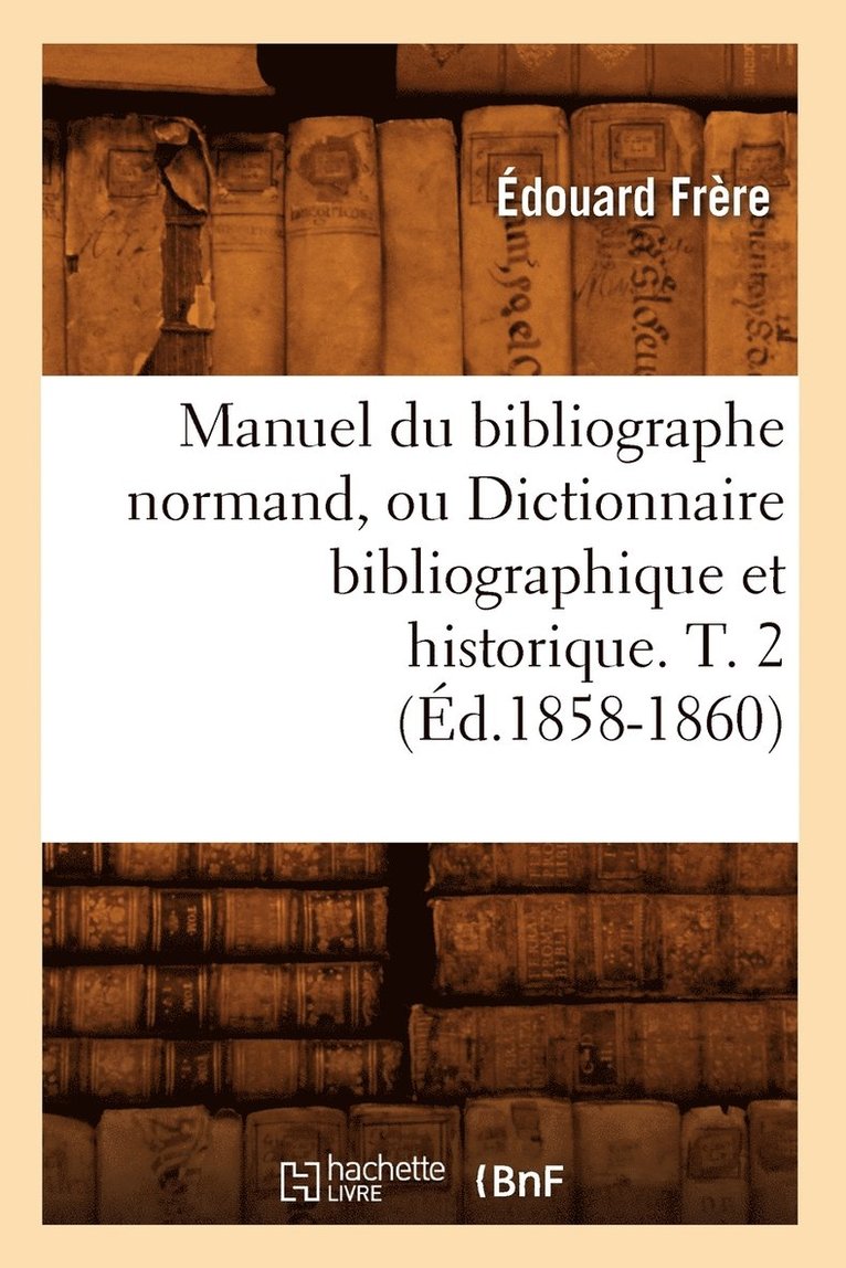 Édouard Frère, FRERE E - Manuel Du Bibliographe Normand, Ou Dictionnaire Bibliographique Et Historique. T. 2 (Éd.1858-1860), Häftad