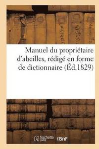 bokomslag Manuel Du Proprietaire d'Abeilles, d'Apres Une Nouvelle Methode, Redige En Forme de Dict. (Ed.1829)