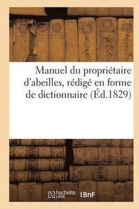 bokomslag Manuel Du Propriétaire d'Abeilles, d'Après Une Nouvelle Méthode, Rédigé En Forme de Dict. (Éd.1829)