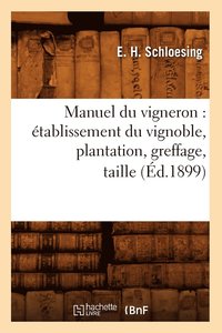 bokomslag Manuel Du Vigneron: Etablissement Du Vignoble, Plantation, Greffage, Taille, (Ed.1899)