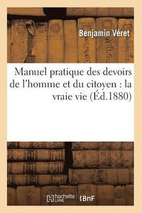 bokomslag Manuel Pratique Des Devoirs de l'Homme Et Du Citoyen: La Vraie Vie (Éd.1880)