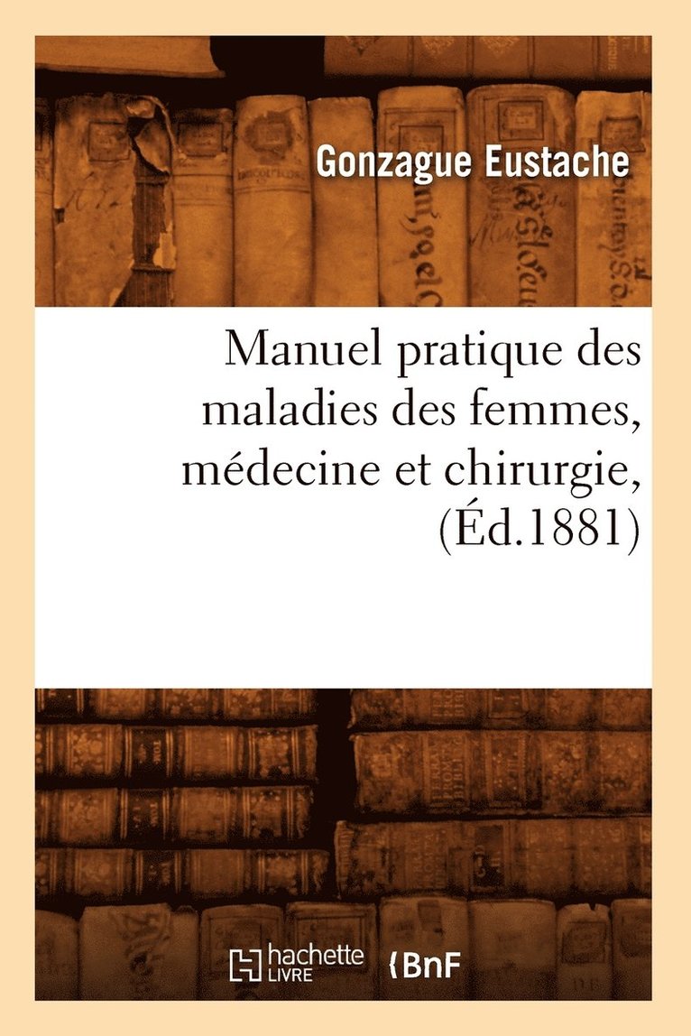 Manuel Pratique Des Maladies Des Femmes, Mdecine Et Chirurgie, (d.1881) 1