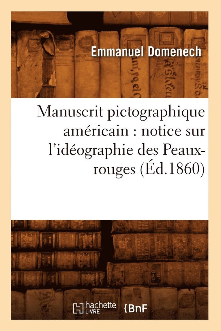 Manuscrit Pictographique Américain: Notice Sur l'Idéographie Des Peaux-Rouges (Éd.1860)