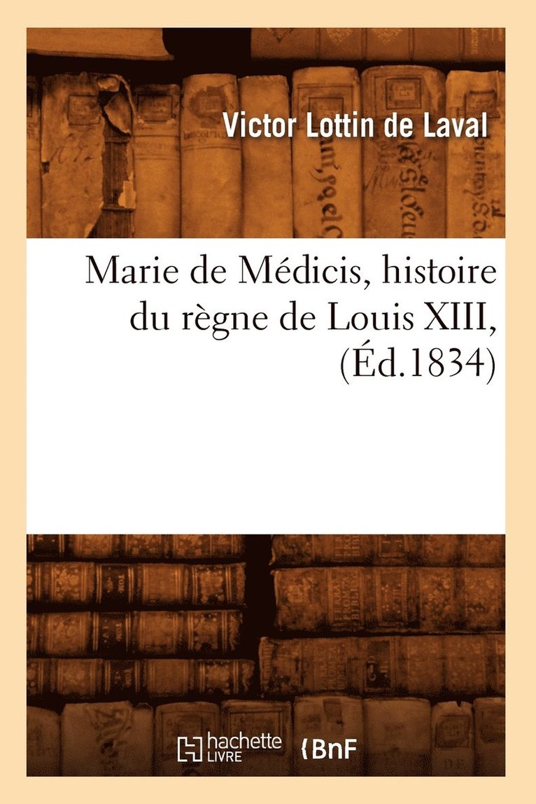 Marie de Mdicis, Histoire Du Rgne de Louis XIII, (d.1834) 1