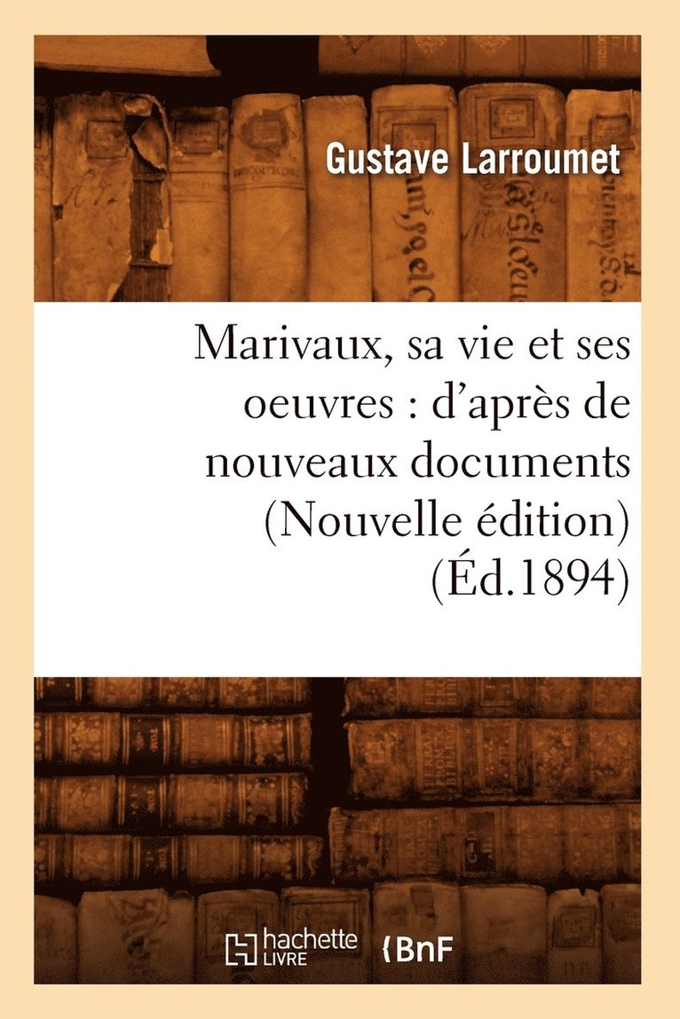 Marivaux, Sa Vie Et Ses Oeuvres: d'Après de Nouveaux Documents (Nouvelle Édition) (Éd.1894) 1
