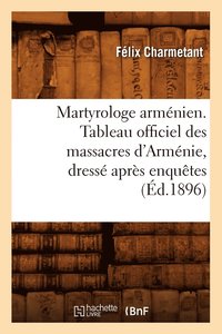 bokomslag Martyrologe Armnien. Tableau Officiel Des Massacres d'Armnie, Dress Aprs Enqutes (d.1896)