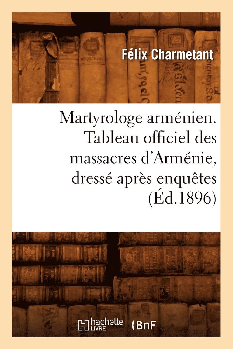 Martyrologe Armnien. Tableau Officiel Des Massacres d'Armnie, Dress Aprs Enqutes (d.1896) 1