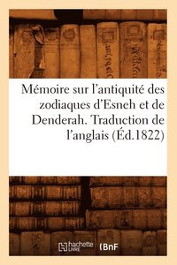 bokomslag Memoire Sur l'Antiquite Des Zodiaques d'Esneh Et de Denderah. Traduction de l'Anglais (Ed.1822)