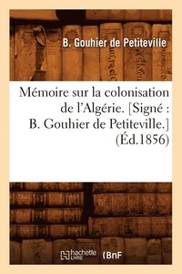 bokomslag Mémoire Sur La Colonisation de l'Algérie. [Signé B. Gouhier de Petiteville.] (Éd.1856)