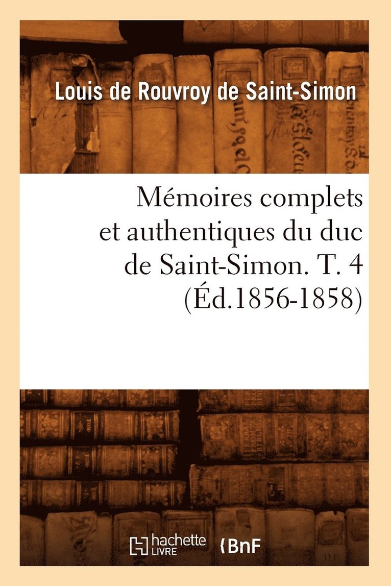 Louis de Rouvroy de Saint-Simon - Mémoires Complets Et Authentiques Du Duc de Saint-Simon. T. 4 (Éd.1856-1858), Häftad