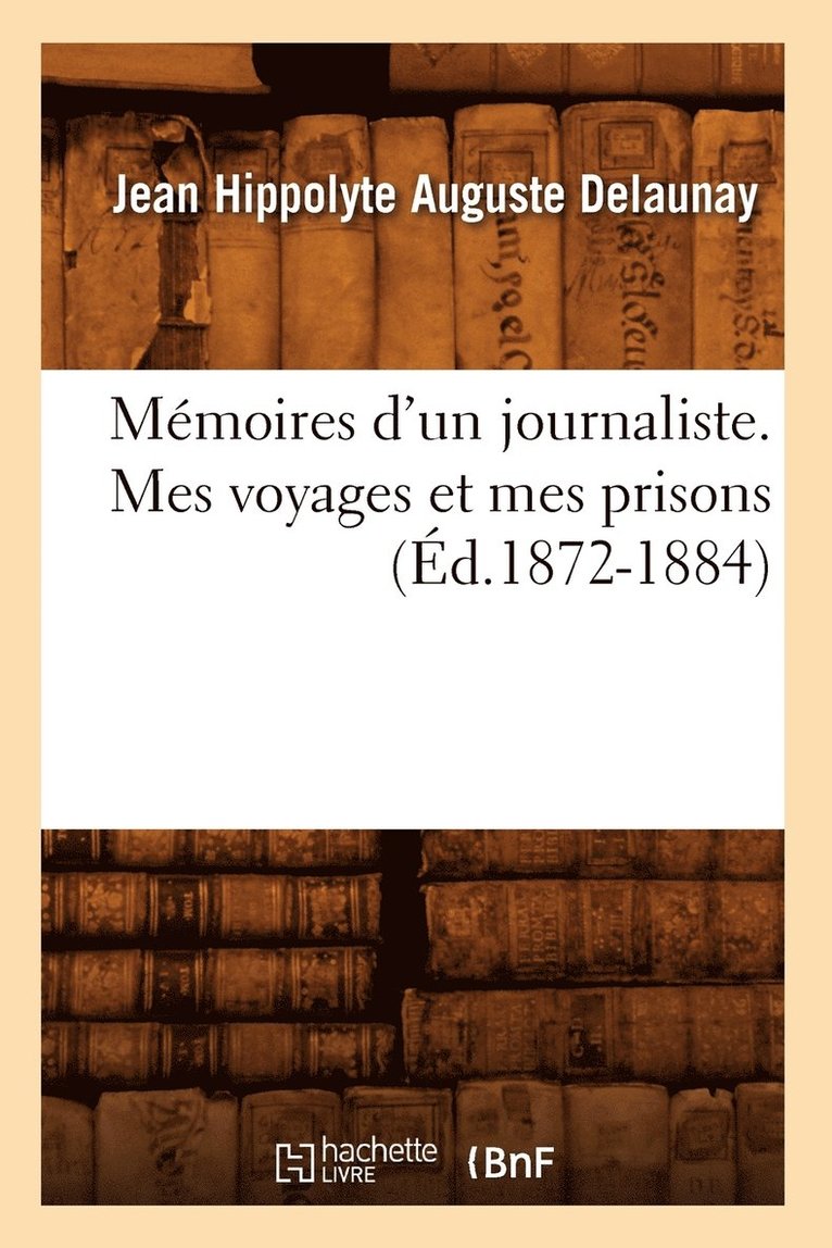 Mmoires d'Un Journaliste. Mes Voyages Et Mes Prisons (d.1872-1884) 1