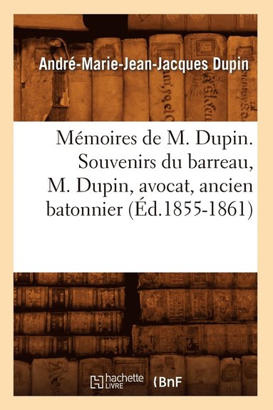André-Marie-Jean-Jacques Dupin - Mémoires de M. Dupin. Souvenirs Du Barreau, M. Dupin, Avocat, Ancien Batonnier (Éd.1855-1861), Häftad