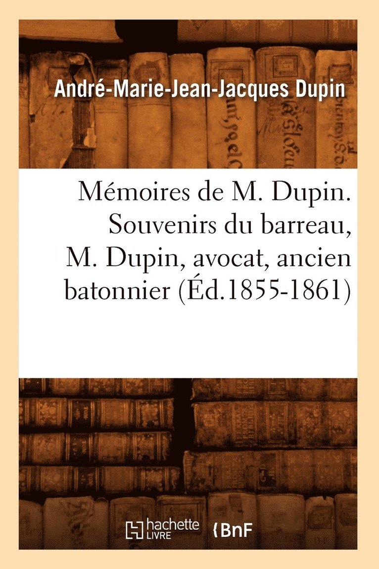 Mémoires de M. Dupin. Souvenirs Du Barreau, M. Dupin, Avocat, Ancien Batonnier (Éd.1855-1861)