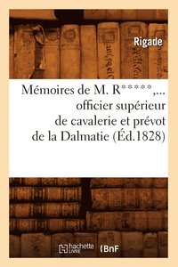 bokomslag Mémoires de M. R*****, Officier Supérieur de Cavalerie Et Prévot de la Dalmatie (Éd.1828)