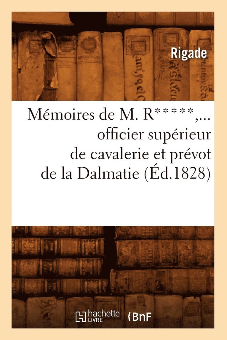 Memoires de M. R*****, Officier Superieur de Cavalerie Et Prevot de la Dalmatie (Ed.1828) 1