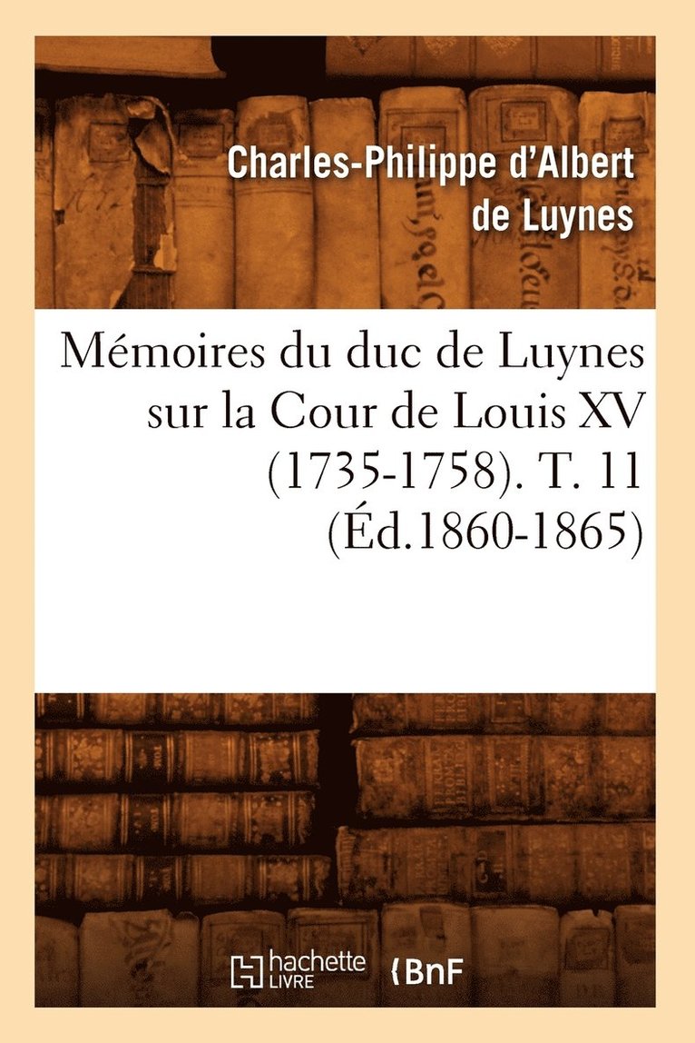 Memoires Du Duc de Luynes Sur La Cour de Louis XV (1735-1758). T. 11 (Ed.1860-1865) 1