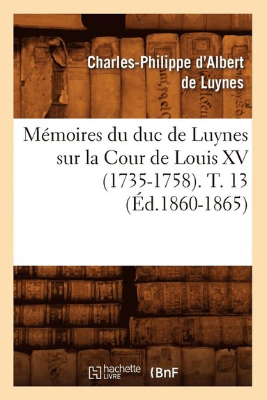 bokomslag Mémoires Du Duc de Luynes Sur La Cour de Louis XV (1735-1758). T. 13 (Éd.1860-1865)