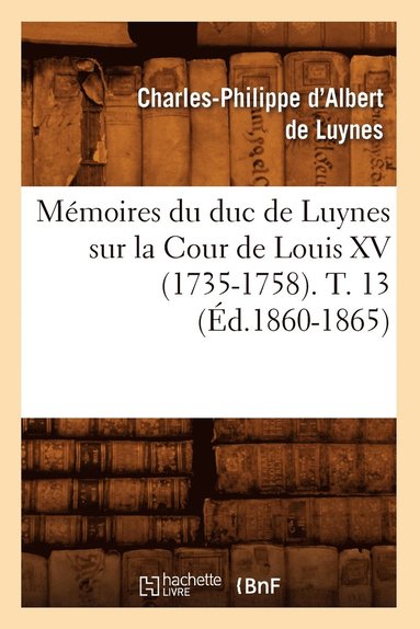 bokomslag Memoires Du Duc de Luynes Sur La Cour de Louis XV (1735-1758). T. 13 (Ed.1860-1865)