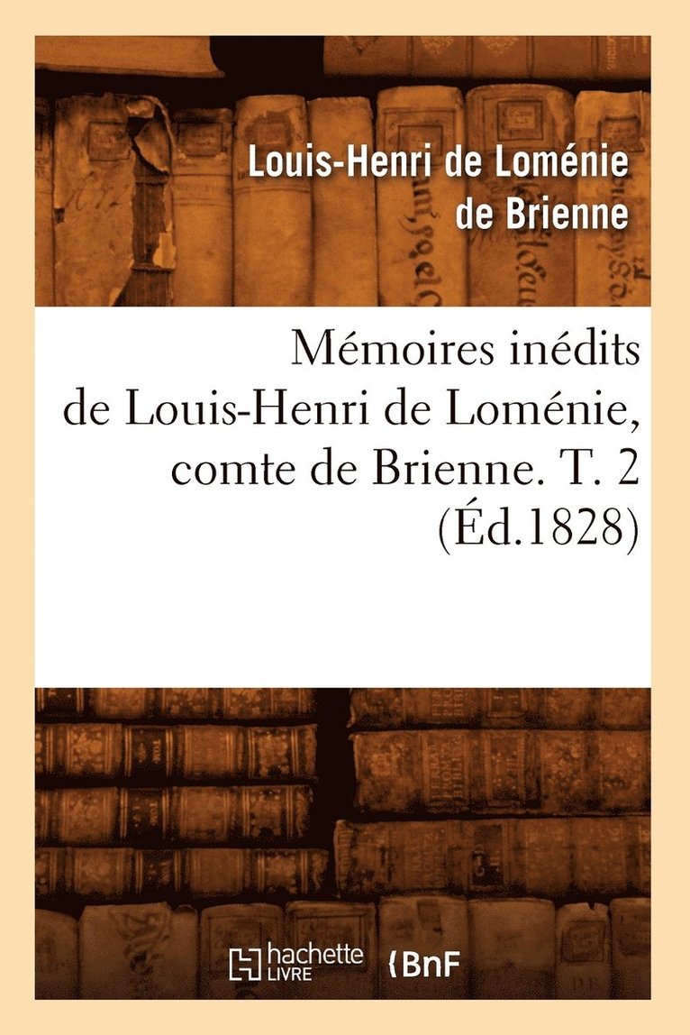 Mémoires Inédits de Louis-Henri de Loménie, Comte de Brienne. T. 2 (Éd.1828)