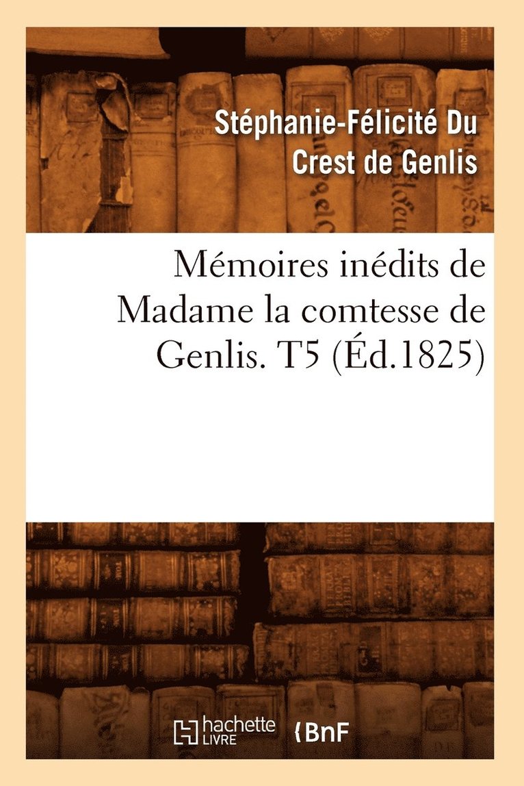 Memoires Inedits de Madame La Comtesse de Genlis. T5 (Ed.1825) 1