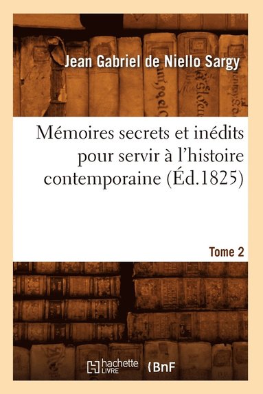 bokomslag Mémoires Secrets Et Inédits Pour Servir À l'Histoire Contemporaine. Tome 2 (Éd.1825)