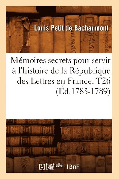 bokomslag Mémoires secrets pour servir à l'histoire de la République des Lettres en France. T26 (Éd.1783-1789)