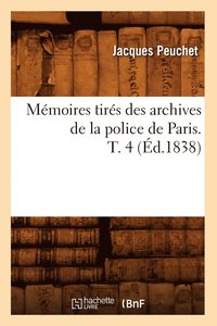 bokomslag Mmoires Tirs Des Archives de la Police de Paris. T. 4 (d.1838)
