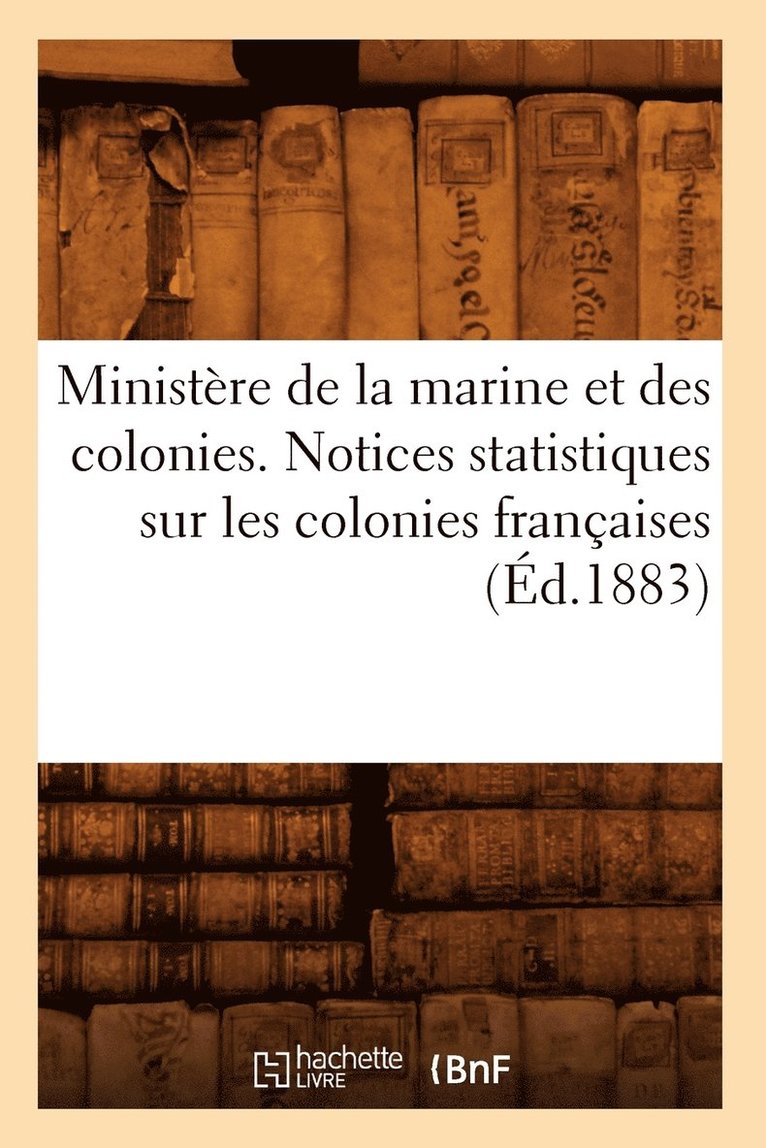 Ministere de la Marine Et Des Colonies. Notices Statistiques Sur Les Colonies Francaises (Ed.1883) 1