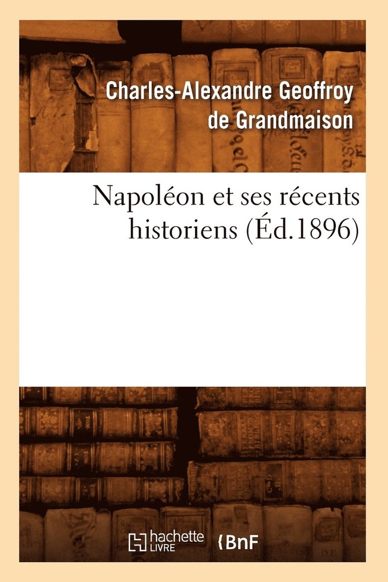 Napoléon Et Ses Récents Historiens (Éd.1896)