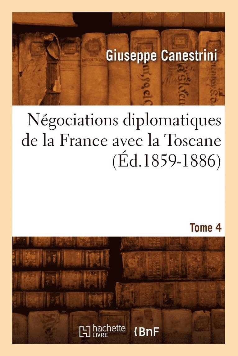 Negociations Diplomatiques de la France Avec La Toscane. Tome 4 (Ed.1859-1886) 1