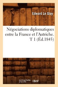 bokomslag Negociations Diplomatiques Entre La France Et l'Autriche. T 1 (Ed.1845)