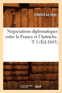 bokomslag Négociations Diplomatiques Entre La France Et l'Autriche. T 1 (Éd.1845)