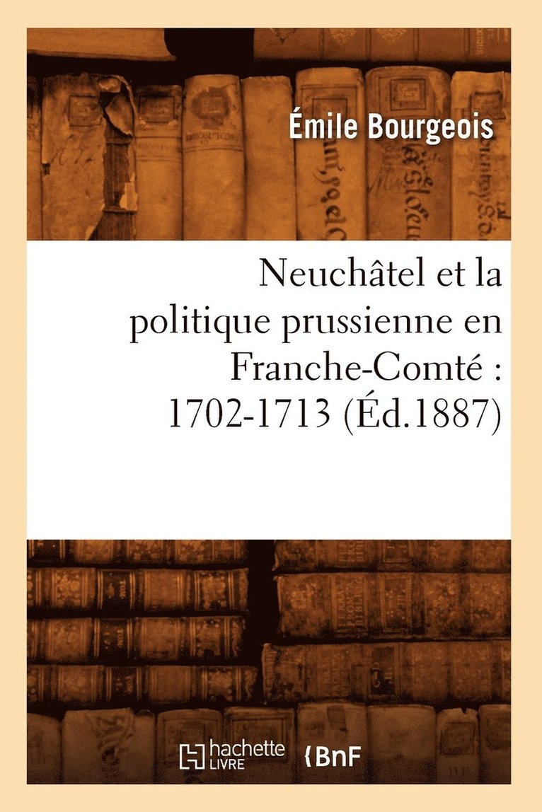 Neuchâtel Et La Politique Prussienne En Franche-Comté 1702-1713 (Éd.1887)