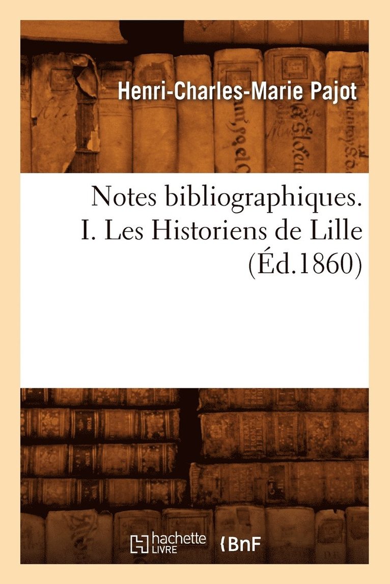 Notes Bibliographiques. I. Les Historiens de Lille, (Ed.1860) 1