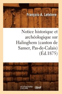 bokomslag Notice Historique Et Archologique Sur Halinghem (Canton de Samer, Pas-De-Calais) (d.1875)