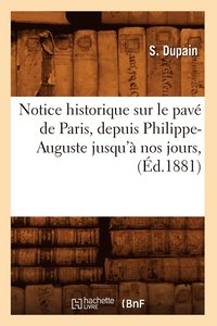 bokomslag Notice Historique Sur Le Pave de Paris, Depuis Philippe-Auguste Jusqu'a Nos Jours, (Ed.1881)