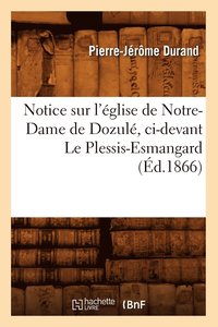 bokomslag Notice Sur l'Eglise de Notre-Dame de Dozule, CI-Devant Le Plessis-Esmangard (Ed.1866)