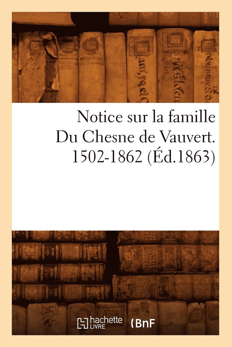 Notice Sur La Famille Du Chesne de Vauvert. 1502-1862 (Ed.1863) 1