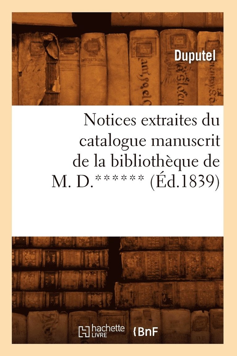 Notices Extraites Du Catalogue Manuscrit de la Bibliotheque de M. D.****** (Ed.1839) 1